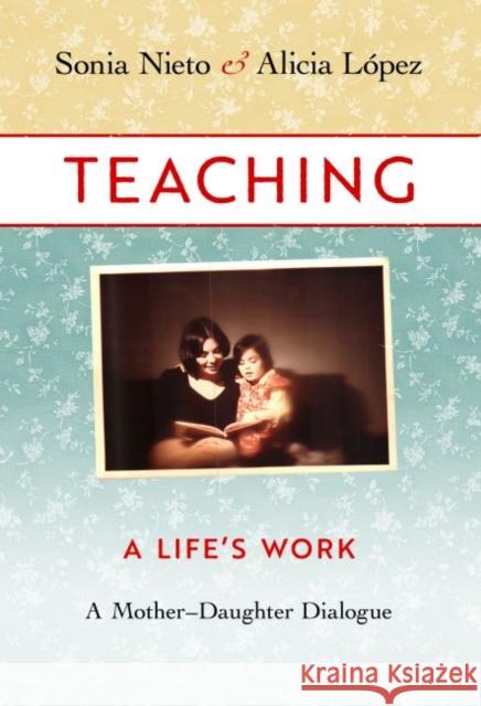 Teaching, A Life's Work: A Mother–Daughter Dialogue Alicia Lopez Nieto 9780807761090 Teachers' College Press - książka