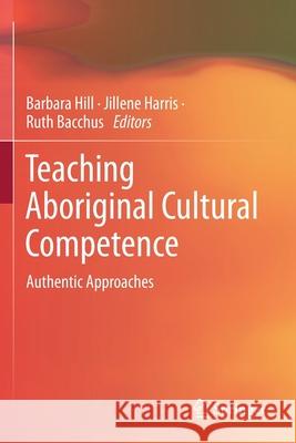 Teaching Aboriginal Cultural Competence: Authentic Approaches Barbara Hill Jillene Harris Ruth Bacchus 9789811572036 Springer - książka