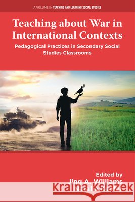 Teaching about War in International Contexts: Pedagogical Practices in Secondary Social Studies Classrooms Jing A. Williams Natalie Keefer 9781806861224 Emerald Publishing Limited - książka
