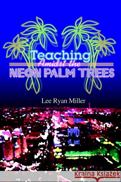 Teaching Amidst the Neon Palm Trees Lee Ryan Miller 9781403331861 Authorhouse - książka