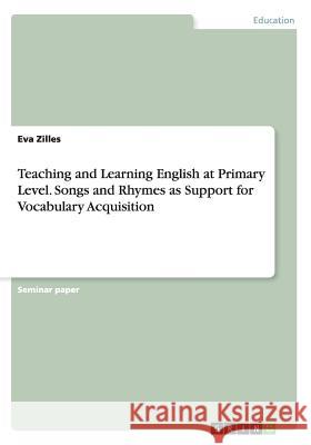 Teaching and Learning English at Primary Level. Songs and Rhymes as Support for Vocabulary Acquisition Eva Zilles 9783668099326 Grin Verlag - książka