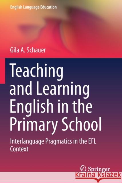 Teaching and Learning English in the Primary School: Interlanguage Pragmatics in the Efl Context Gila a. Schauer 9783030232597 Springer - książka