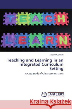 Teaching and Learning in an Integrated Curriculum Setting : A Case Study of Classroom Practices MacMath, Sheryl 9783659260698 LAP Lambert Academic Publishing - książka