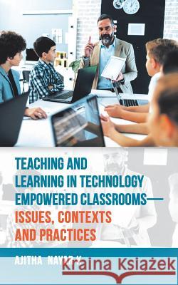 Teaching and Learning in Technology Empowered Classrooms-Issues, Contexts and Practices Ajitha Nayar K   9781543703139 Partridge Publishing India - książka