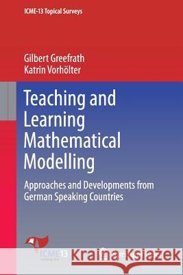 Teaching and Learning Mathematical Modelling: Approaches and Developments from German Speaking Countries Greefrath, Gilbert 9783319450032 Springer - książka