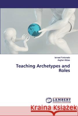Teaching Archetypes and Roles Fortunado, Ismael; Abbas, Asghar 9786202515511 LAP Lambert Academic Publishing - książka