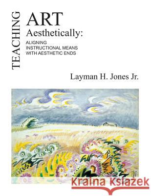 Teaching Art Aesthetically: Aligning Instructional Means with Aesthetic Ends Layman H. Jone 9781980627296 Independently Published - książka