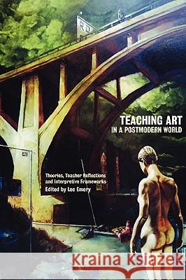 Teaching Art in a Postmodern World: Theories, Teacher Reflections and Interpretive Frameworks Emery, Lee 9781863355018 Common Ground Publishing - książka