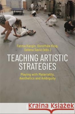 Teaching Artistic Strategies: Playing with Materiality, Aesthetics and Ambiguity Fatma Kargin Doroth?e King Selena Savic 9783837673340 Transcript Publishing - książka