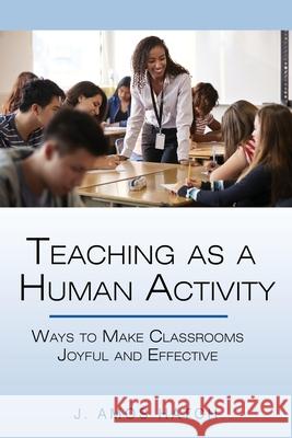 Teaching as a Human Activity: Ways to Make Classrooms Joyful and Effective J. Amos Hatch 9781648026386 Information Age Publishing - książka