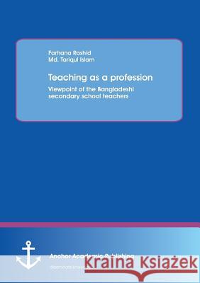 Teaching as a profession: Viewpoint of the Bangladeshi secondary school teachers Farhana Rashid 9783954894437 Anchor Academic Publishing - książka
