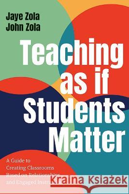 Teaching as if Students Matter: A Guide to Creating Classrooms Based on Relationships and Engaged Learning Jaye Zola John Zola 9781438496672 State University of New York Press - książka