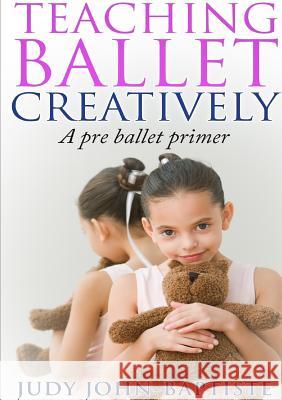 Teaching Ballet Creatively Judy John-Baptiste 9781326537623 Lulu.com - książka