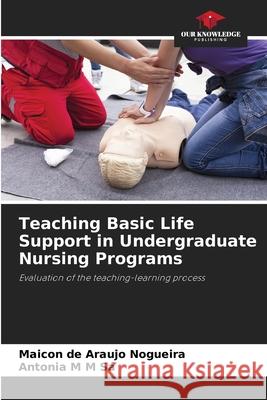 Teaching Basic Life Support in Undergraduate Nursing Programs Nogueira, Maicon de Araujo, Sá, Antonia M M 9786202370097 Our Knowledge Publishing - książka