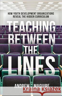 Teaching Between the Lines: How Youth Development Organizations Reveal the Hidden Curriculum Andrew Maguire 9781636763798 New Degree Press - książka