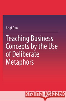 Teaching Business Concepts by the Use of Deliberate Metaphors Guo, Anqi 9789819797837 Springer - książka
