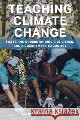 Teaching Climate Change: Fostering Understanding, Resilience, and a Commitment to Justice Mark Windschitl 9781682538340 Harvard Education PR - książka