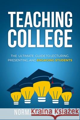 Teaching College: The Ultimate Guide to Lecturing, Presenting, and Engaging Students Dr Norman Eng 9780998587516 Norman Eng - książka