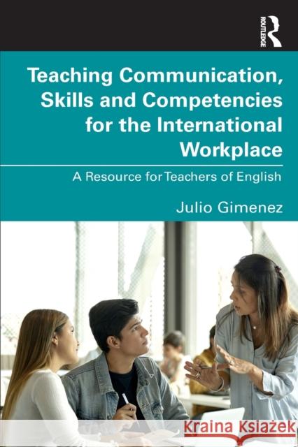 Teaching Communication, Skills and Competencies for the International Workplace: A Resource for Teachers of English Julio Gimenez 9781032223599 Routledge - książka