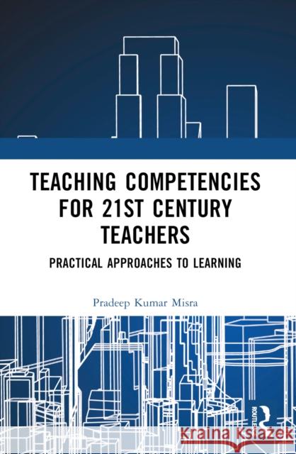 Teaching Competencies for 21st Century Teachers: Practical Approaches to Learning Pradeep (National Institute of Educational Planning and Administration, India) Kumar Misra 9781032383125 Routledge India - książka