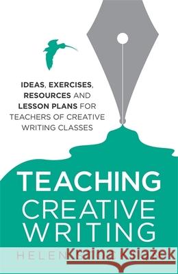 Teaching Creative Writing: Ideas, exercises, resources and lesson plans for teachers of creative-writing classes Helen Stockton 9781845285197 Little, Brown Book Group - książka