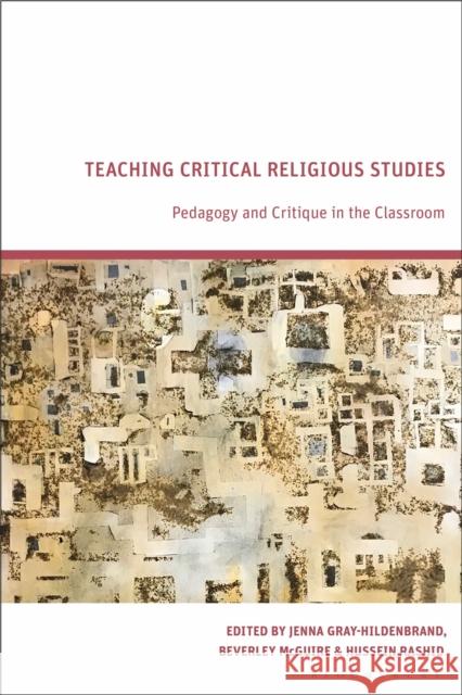 Teaching Critical Religious Studies: Pedagogy and Critique in the Classroom Jenna Gray-Hildenbrand Beverley McGuire Hussein Rashid 9781350228412 Bloomsbury Academic - książka