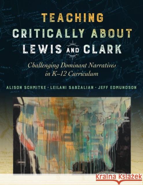 Teaching Critically about Lewis and Clark: Challenging Dominant Narratives in K-12 Curriculum Alison Schmitke Leilani Sabzalian Jeff Edmundson 9780807763704 Teachers College Press - książka