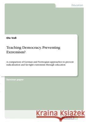Teaching Democracy. Preventing Extremism?: A comparison of German and Norwegian approaches to prevent radicalization and far-right extremism through e Vo 9783346438515 Grin Verlag - książka
