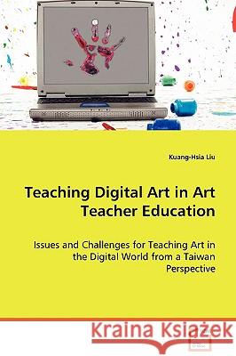 Teaching Digital Art in Art Teacher Education Kuang-Hsia Liu 9783639072464 VDM Verlag - książka