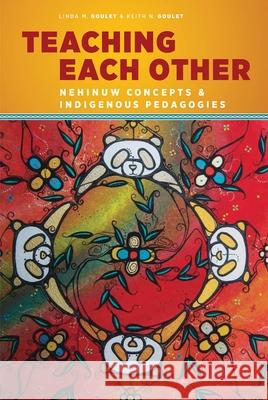 Teaching Each Other: Nehinuw Concepts and Indigenous Pedagogies Linda M. Goulet Keith N. Goulet 9780774827584 UBC Press - książka