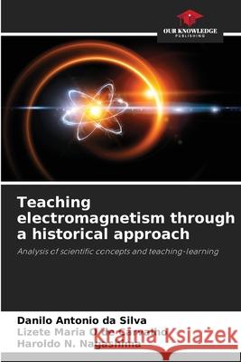 Teaching electromagnetism through a historical approach da Silva, Danilo Antonio, O de Carvalho, Lizete Maria, N. Nagashima, Haroldo 9786209262425 Our Knowledge Publishing - książka
