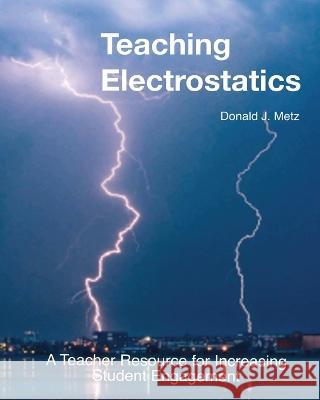 Teaching Electrostatics: A Teacher's Resource for Increasing Student Engagement Donald J Metz   9780995062313 Donald J. Metz - książka