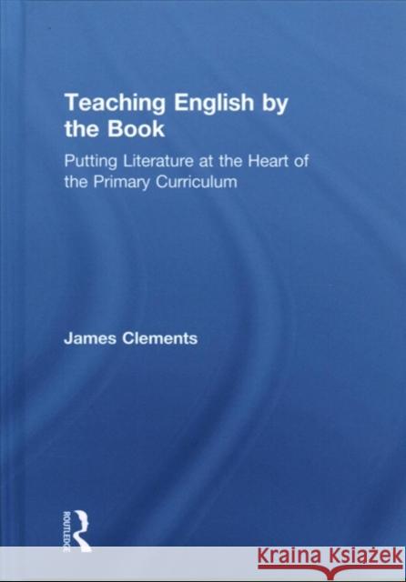 Teaching English by the Book: Putting Literature at the Heart of the Primary Curriculum James Clements 9781138213142 Routledge - książka