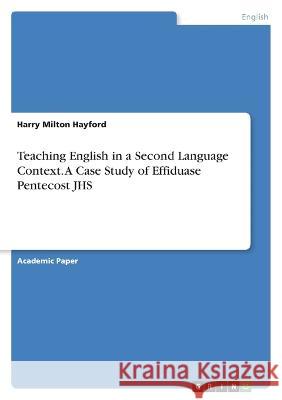 Teaching English in a Second Language Context. A Case Study of Effiduase Pentecost JHS Harry Milton Hayford 9783346797322 Grin Verlag - książka