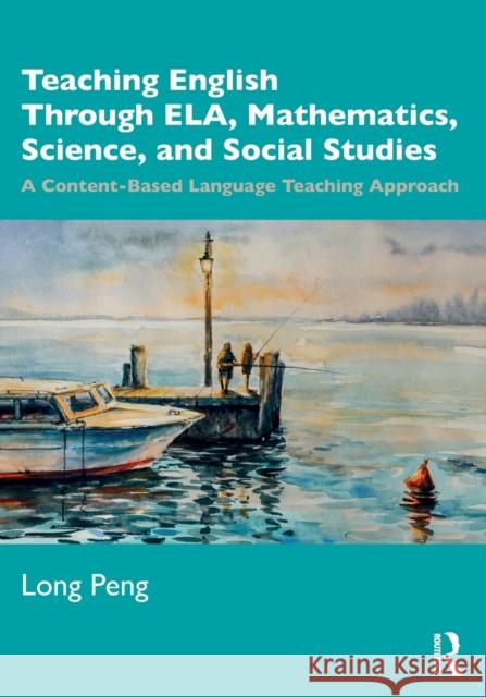 Teaching English Through ELA, Mathematics, Science, and Social Studies: A Content-Based Language Teaching Approach Peng, Long 9780367521134 Routledge - książka