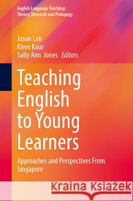 Teaching English to Young Learners: Approaches and Perspectives from Singapore Jason Loh Kiren Kaur Sally Ann Jones 9789819529834 Springer - książka