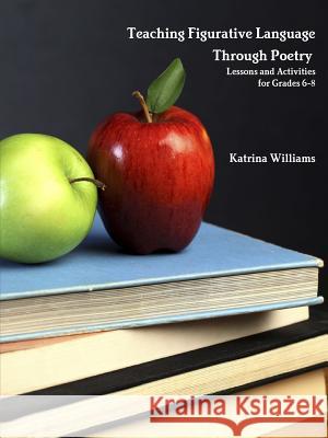 Teaching Figurative Language Through Poetry: Lessons and Activities for Grades 6-8 Katrina Williams 9781312467743 Lulu.com - książka