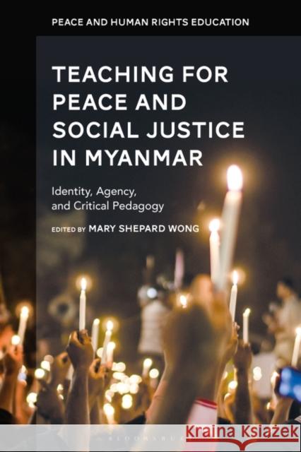 Teaching for Peace and Social Justice in Myanmar: Identity, Agency, and Critical Pedagogy Mary Shepard Wong Maria Hantzopoulos Monisha Bajaj 9781350226975 Bloomsbury Academic - książka