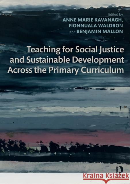 Teaching for Social Justice and Sustainable Development Across the Primary Curriculum Anne Marie Kavanagh Fionnuala Waldron Benjamin Mallon 9780367434151 Routledge - książka