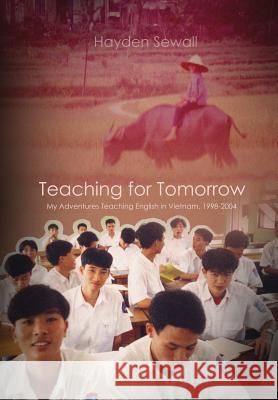Teaching For Tomorrow: My Adventures Teaching English in Vietnam, 1998-2004 Sewall, Hayden 9780998432304 Hayden Sewall - książka