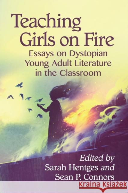Teaching Girls on Fire: Essays on Dystopian Young Adult Literature in the Classroom Sarah Hentges Sean P. Connors 9781476679297 McFarland & Company - książka