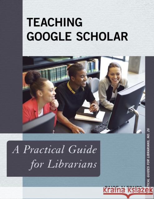Teaching Google Scholar: A Practical Guide for Librarians Alfonzo, Paige 9781442243583 Rowman & Littlefield Publishers - książka