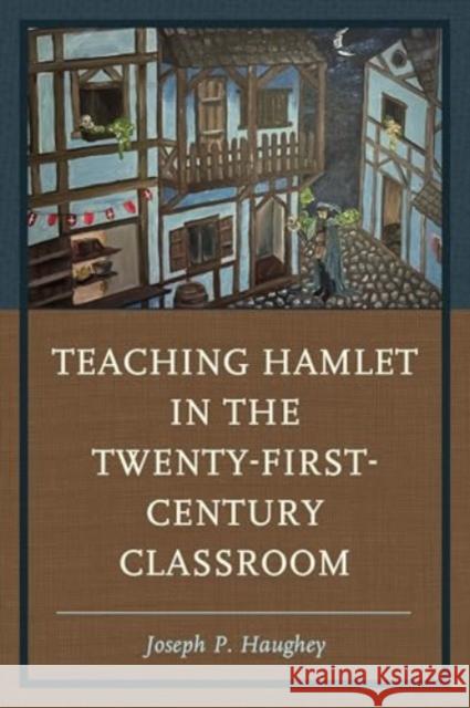 Teaching Hamlet in the Twenty-First-Century Classroom Joseph P. Haughey 9781475871807 Rowman & Littlefield Publishers - książka