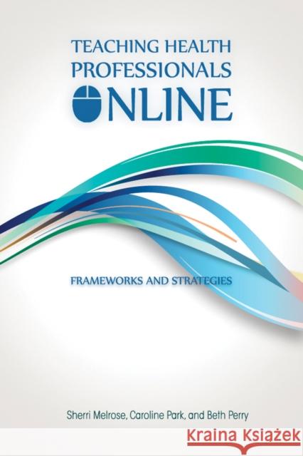 Teaching Health Professionals Online: Frameworks and Strategies Sherri Melrose Caroline Park Beth Perry 9781927356654 Au Press - książka