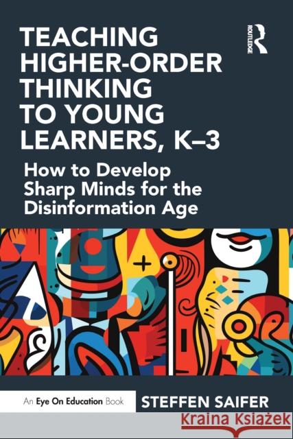 Teaching Higher-Order Thinking to Young Learners: How to Develop Sharp Minds for the Disinformation Age, K-3 Steffen Saifer 9781032649184 Routledge - książka
