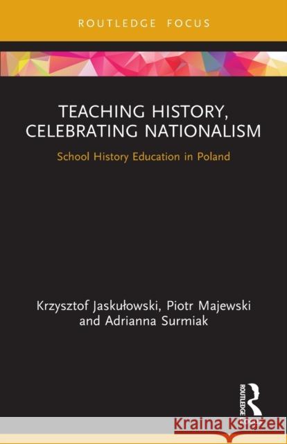 Teaching History, Celebrating Nationalism: School History Education in Poland Krzysztof Jaskulowski Piotr Majewski Adrianna Surmiak 9781032113166 Routledge - książka