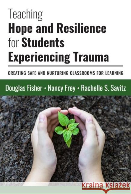 Teaching Hope and Resilience for Students Experiencing Trauma: Creating Safe and Nurturing Classrooms for Learning Douglas Fisher Nancy Frey Rachelle S. Savitz 9780807761984 Teachers College Press - książka