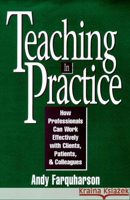 Teaching in Practice: How Professionals Can Work Effectively with Clients, Patients, and Colleagues Farquharson, Andy 9780787901288 Jossey-Bass - książka