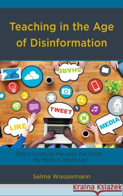 Teaching in the Age of Disinformation: Don't Confuse Me with the Data, My Mind Is Made Up! Selma Wassermann 9781475840971 Rowman & Littlefield - książka
