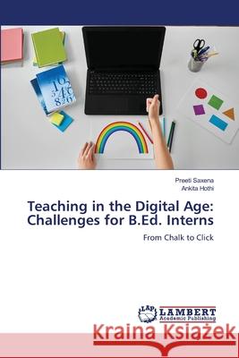 Teaching in the Digital Age: Challenges for B.Ed. Interns Saxena, Preeti, Hothi, Ankita 9786208445935 LAP Lambert Academic Publishing - książka